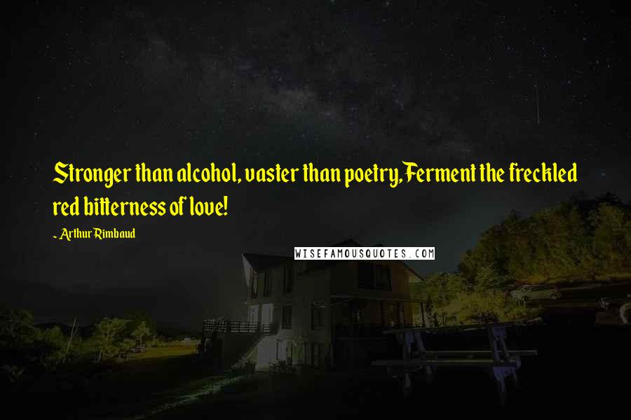 Arthur Rimbaud Quotes: Stronger than alcohol, vaster than poetry,Ferment the freckled red bitterness of love!