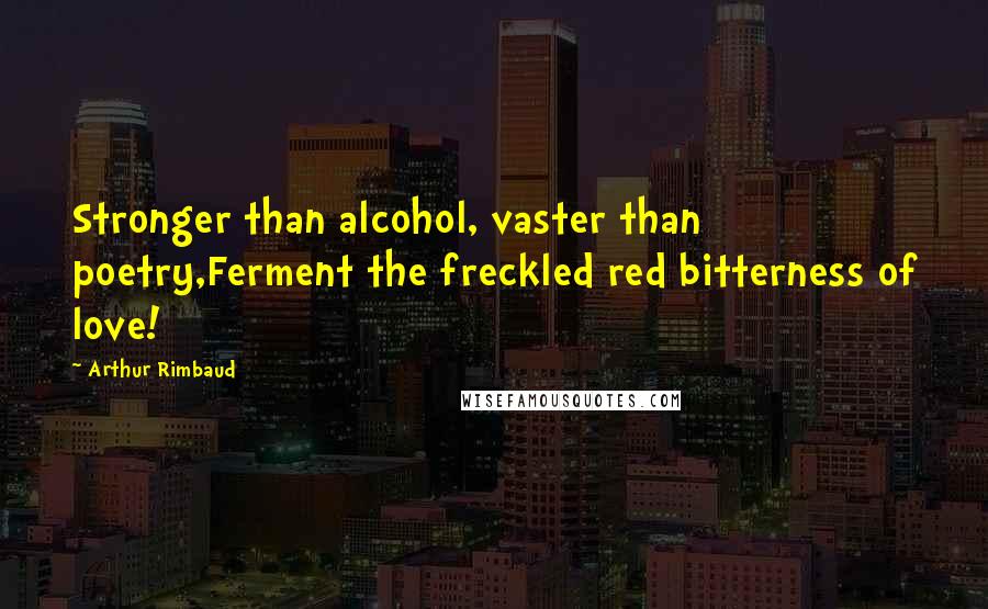 Arthur Rimbaud Quotes: Stronger than alcohol, vaster than poetry,Ferment the freckled red bitterness of love!