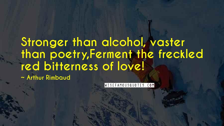 Arthur Rimbaud Quotes: Stronger than alcohol, vaster than poetry,Ferment the freckled red bitterness of love!