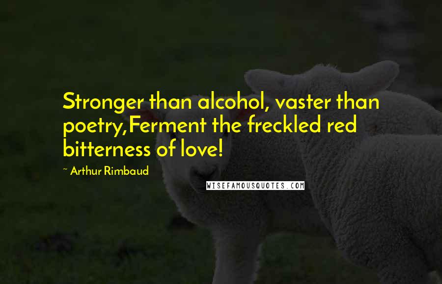 Arthur Rimbaud Quotes: Stronger than alcohol, vaster than poetry,Ferment the freckled red bitterness of love!