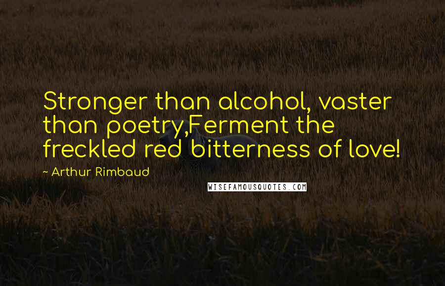 Arthur Rimbaud Quotes: Stronger than alcohol, vaster than poetry,Ferment the freckled red bitterness of love!