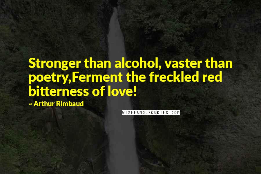 Arthur Rimbaud Quotes: Stronger than alcohol, vaster than poetry,Ferment the freckled red bitterness of love!