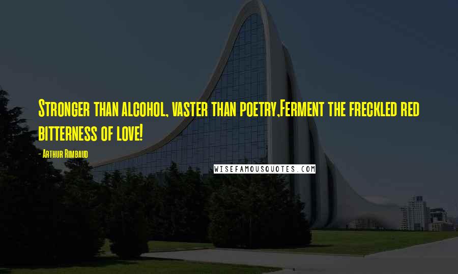 Arthur Rimbaud Quotes: Stronger than alcohol, vaster than poetry,Ferment the freckled red bitterness of love!