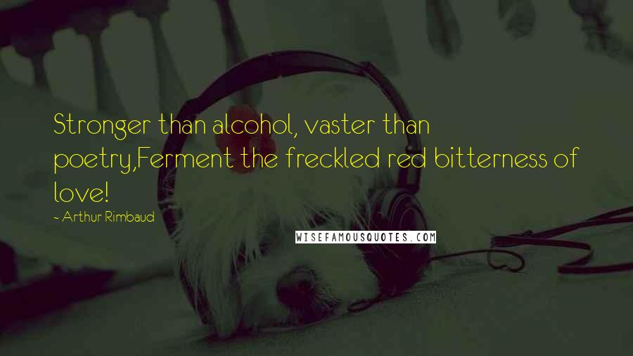 Arthur Rimbaud Quotes: Stronger than alcohol, vaster than poetry,Ferment the freckled red bitterness of love!