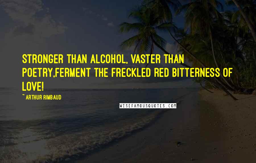 Arthur Rimbaud Quotes: Stronger than alcohol, vaster than poetry,Ferment the freckled red bitterness of love!