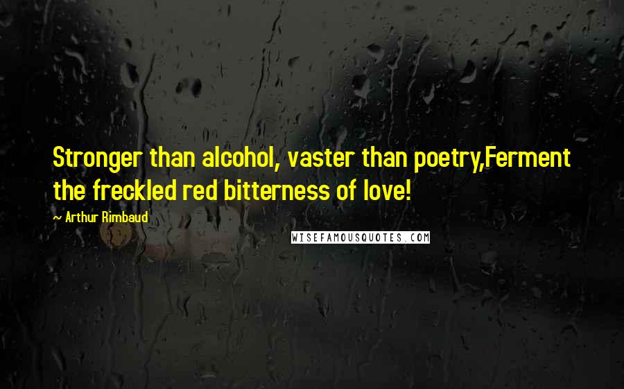 Arthur Rimbaud Quotes: Stronger than alcohol, vaster than poetry,Ferment the freckled red bitterness of love!