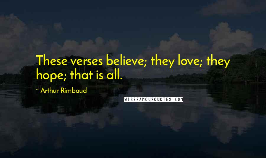 Arthur Rimbaud Quotes: These verses believe; they love; they hope; that is all.