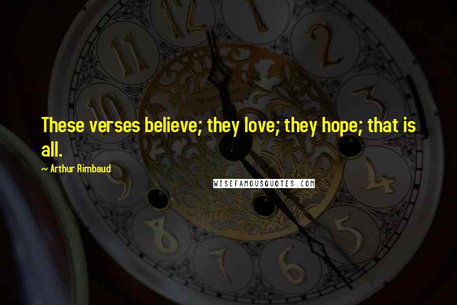 Arthur Rimbaud Quotes: These verses believe; they love; they hope; that is all.