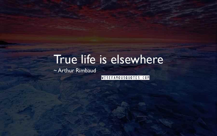 Arthur Rimbaud Quotes: True life is elsewhere