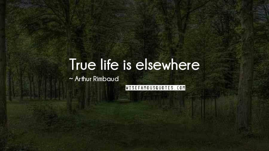 Arthur Rimbaud Quotes: True life is elsewhere