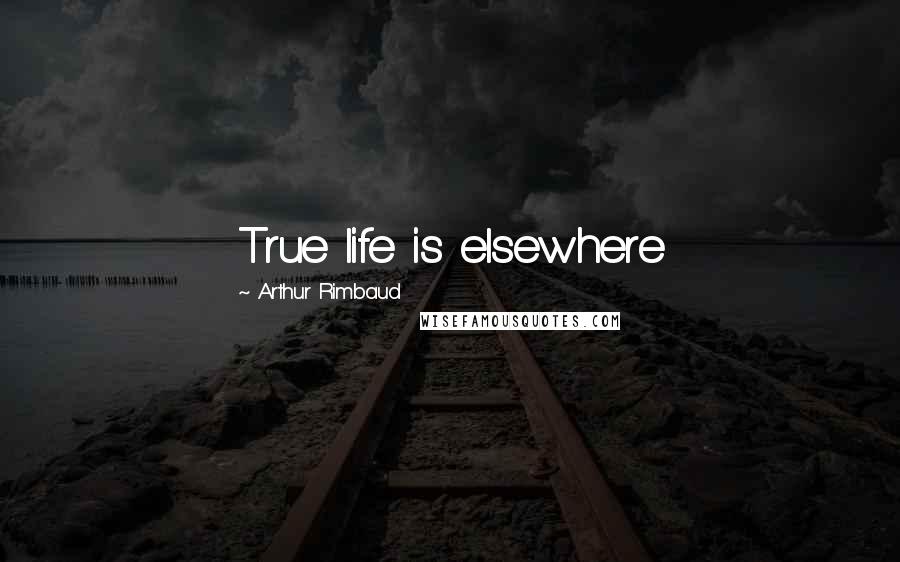 Arthur Rimbaud Quotes: True life is elsewhere