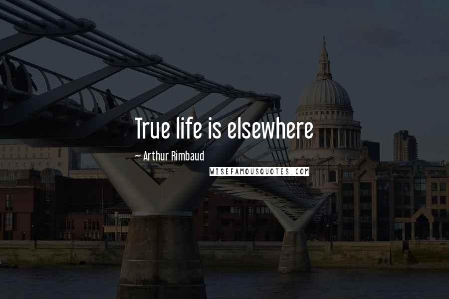 Arthur Rimbaud Quotes: True life is elsewhere