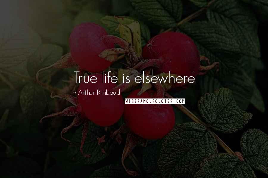 Arthur Rimbaud Quotes: True life is elsewhere