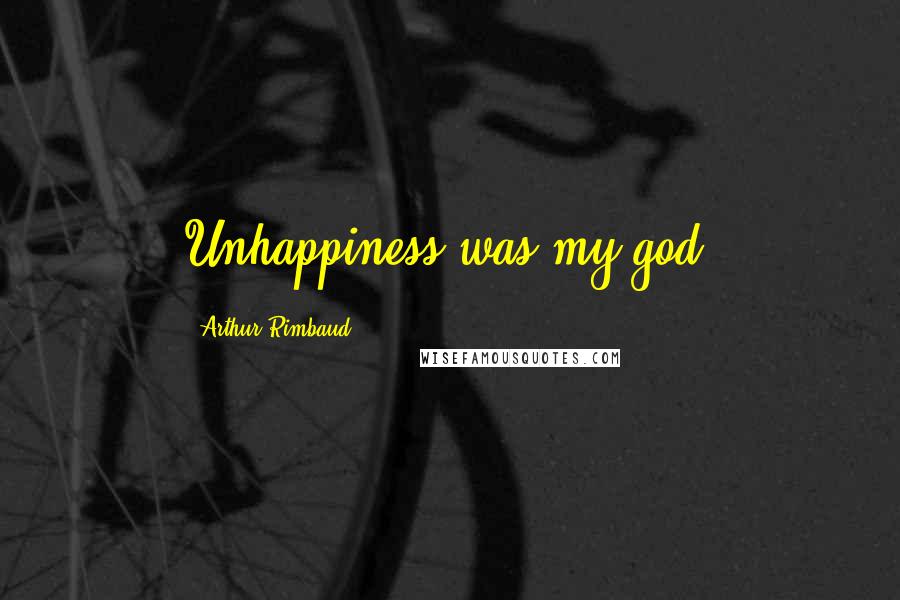 Arthur Rimbaud Quotes: Unhappiness was my god.