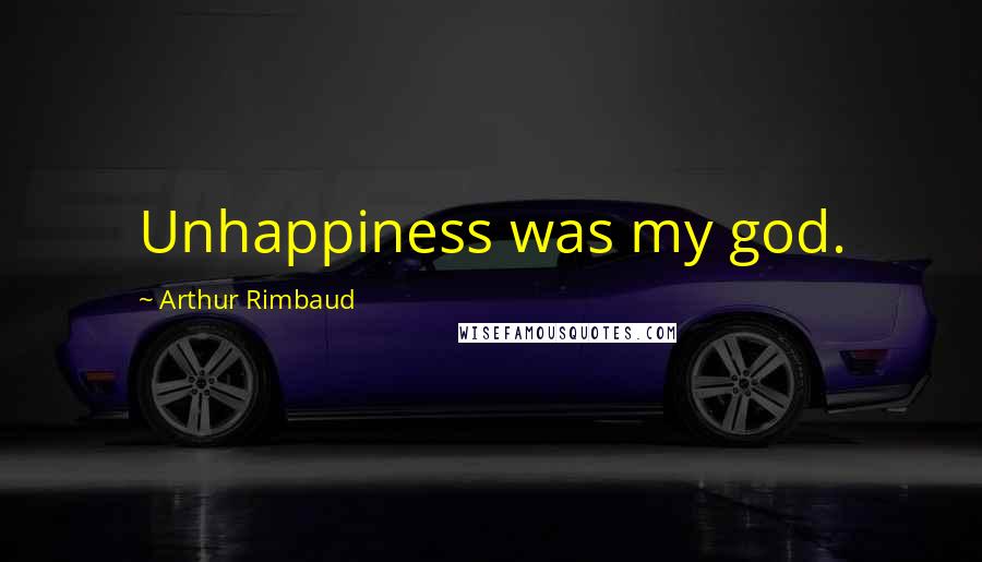 Arthur Rimbaud Quotes: Unhappiness was my god.