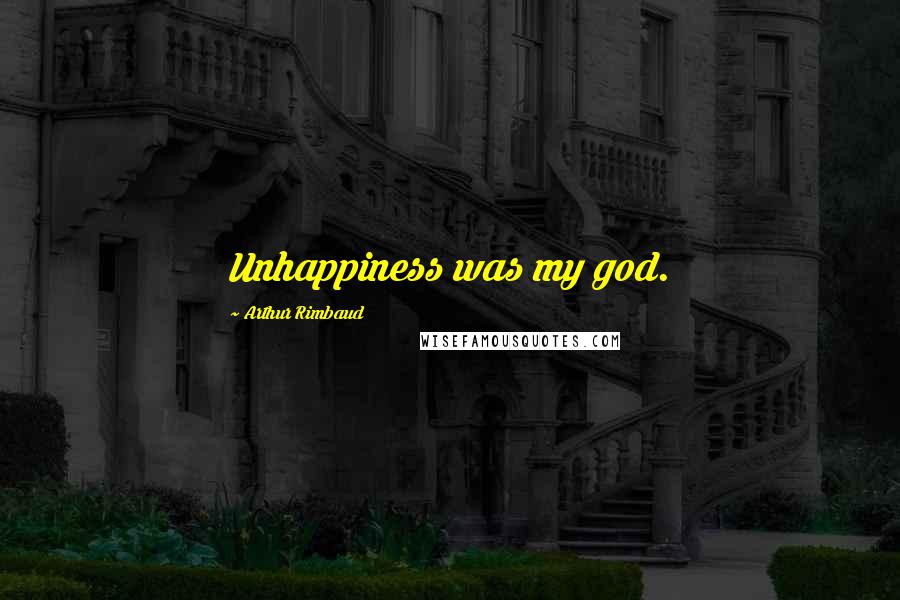 Arthur Rimbaud Quotes: Unhappiness was my god.