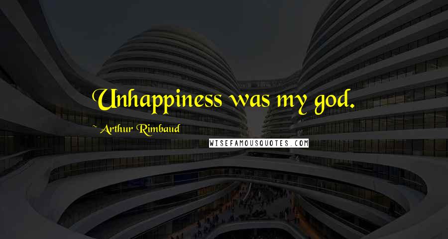 Arthur Rimbaud Quotes: Unhappiness was my god.