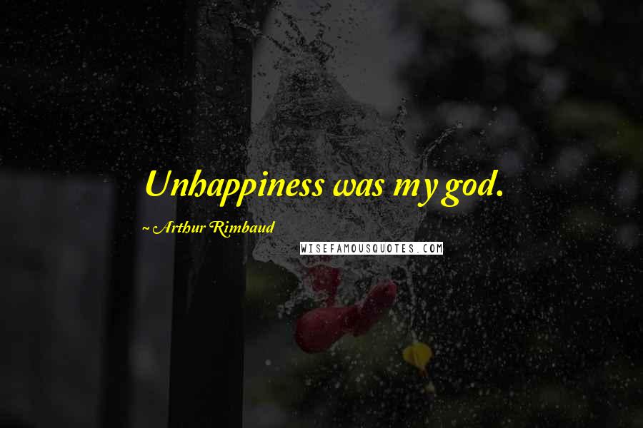 Arthur Rimbaud Quotes: Unhappiness was my god.