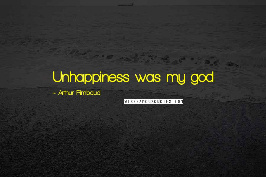 Arthur Rimbaud Quotes: Unhappiness was my god.