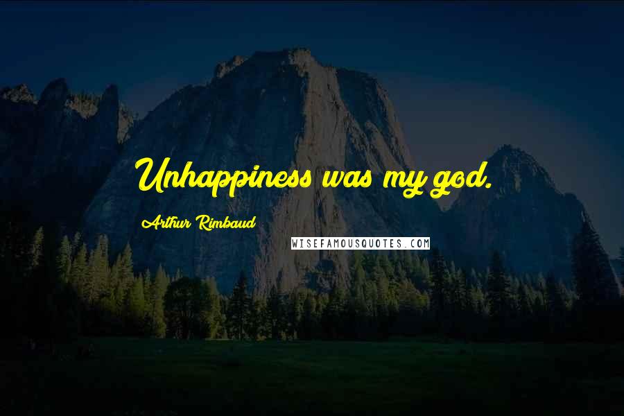 Arthur Rimbaud Quotes: Unhappiness was my god.