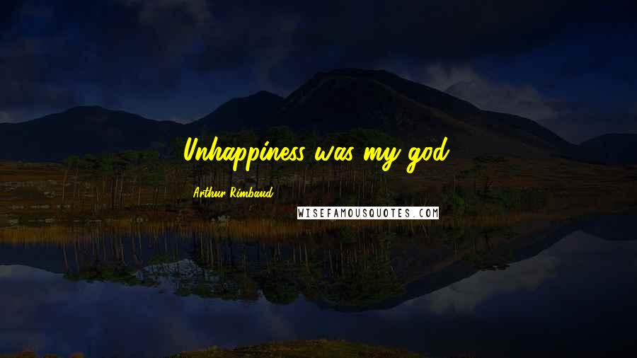 Arthur Rimbaud Quotes: Unhappiness was my god.