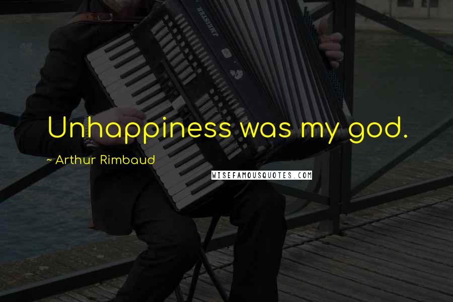 Arthur Rimbaud Quotes: Unhappiness was my god.