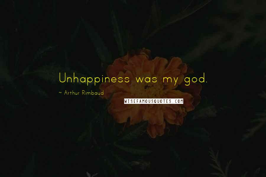 Arthur Rimbaud Quotes: Unhappiness was my god.