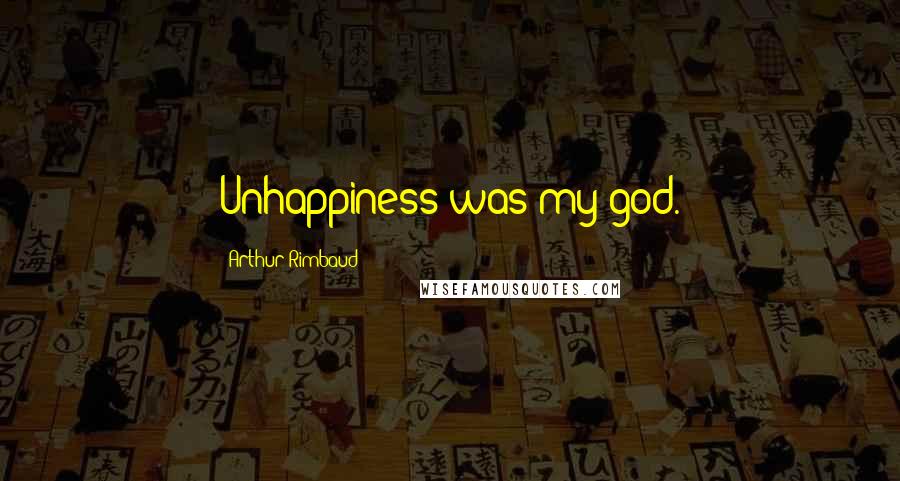 Arthur Rimbaud Quotes: Unhappiness was my god.