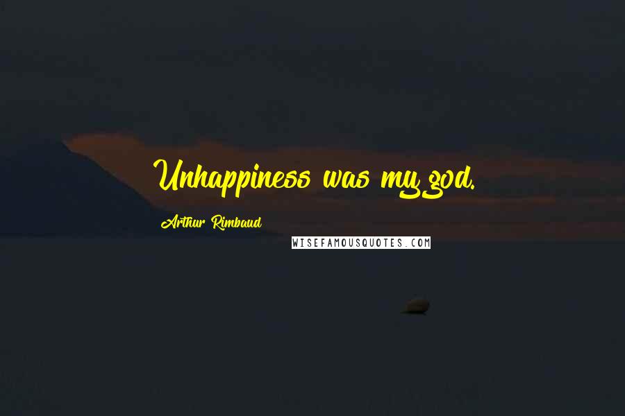 Arthur Rimbaud Quotes: Unhappiness was my god.