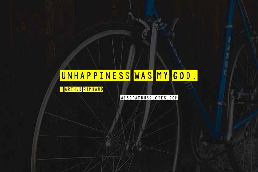 Arthur Rimbaud Quotes: Unhappiness was my god.