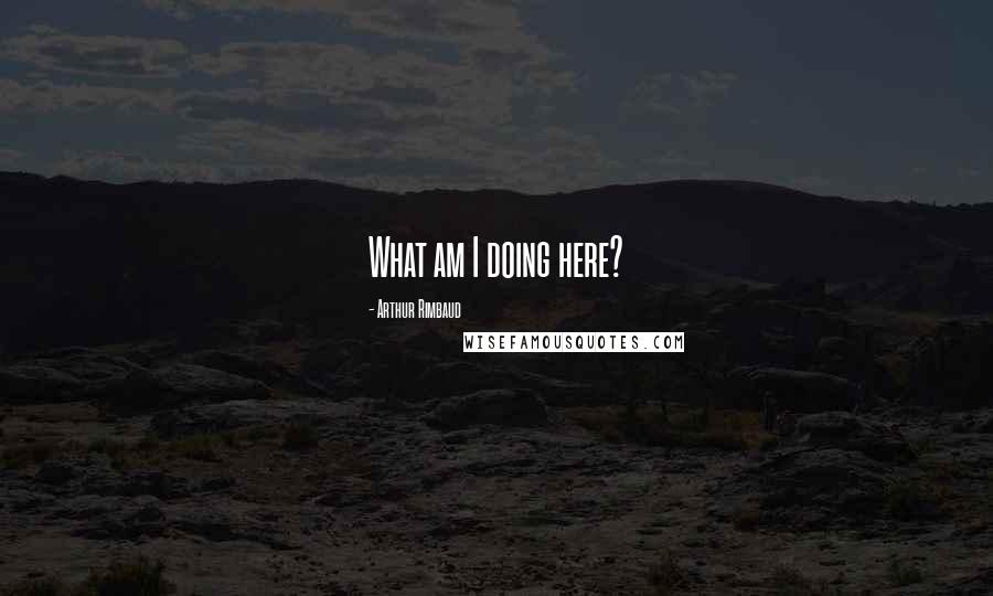 Arthur Rimbaud Quotes: What am I doing here?