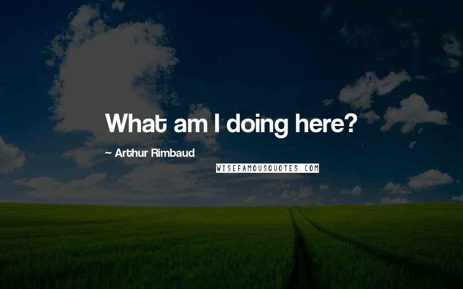 Arthur Rimbaud Quotes: What am I doing here?