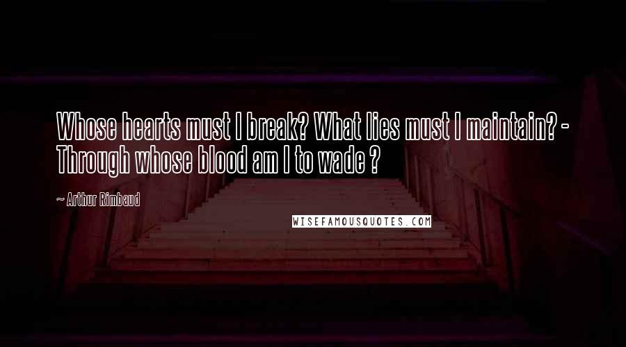 Arthur Rimbaud Quotes: Whose hearts must I break? What lies must I maintain? - Through whose blood am I to wade ?