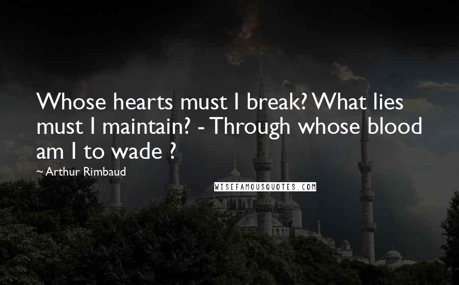 Arthur Rimbaud Quotes: Whose hearts must I break? What lies must I maintain? - Through whose blood am I to wade ?