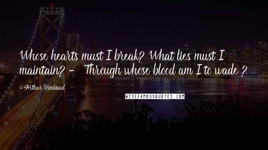 Arthur Rimbaud Quotes: Whose hearts must I break? What lies must I maintain? - Through whose blood am I to wade ?