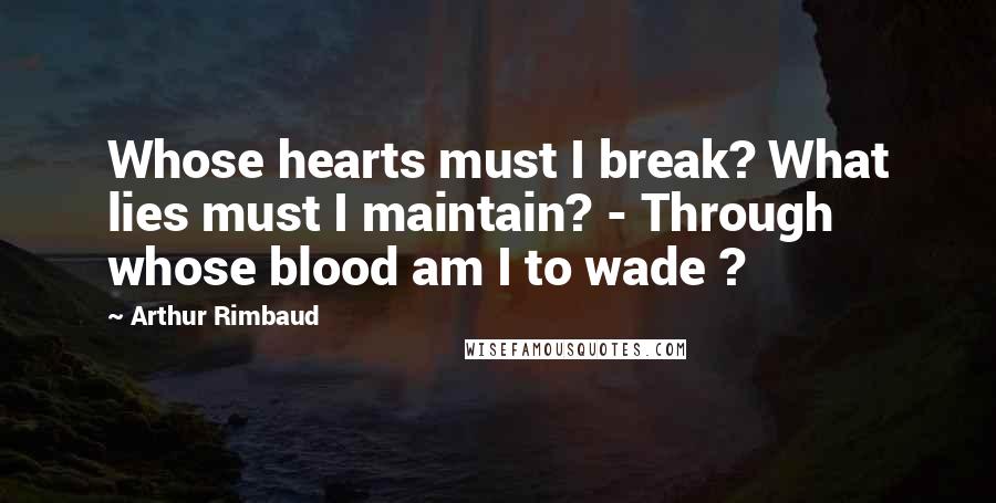 Arthur Rimbaud Quotes: Whose hearts must I break? What lies must I maintain? - Through whose blood am I to wade ?