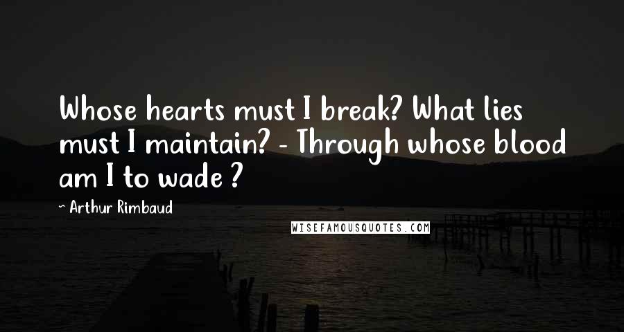 Arthur Rimbaud Quotes: Whose hearts must I break? What lies must I maintain? - Through whose blood am I to wade ?