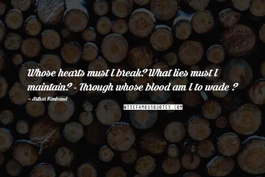 Arthur Rimbaud Quotes: Whose hearts must I break? What lies must I maintain? - Through whose blood am I to wade ?