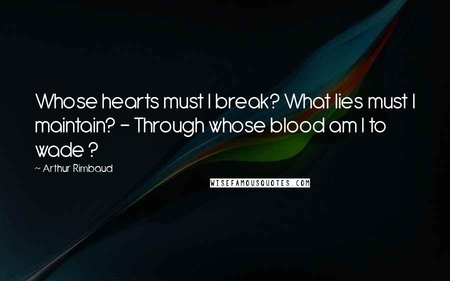 Arthur Rimbaud Quotes: Whose hearts must I break? What lies must I maintain? - Through whose blood am I to wade ?