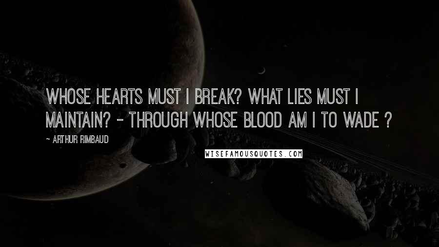 Arthur Rimbaud Quotes: Whose hearts must I break? What lies must I maintain? - Through whose blood am I to wade ?