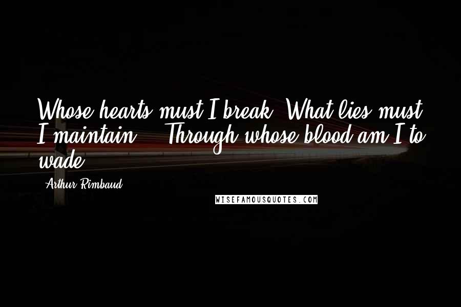 Arthur Rimbaud Quotes: Whose hearts must I break? What lies must I maintain? - Through whose blood am I to wade ?