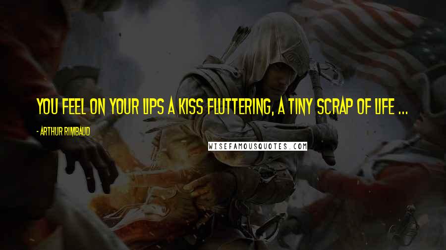 Arthur Rimbaud Quotes: You feel on your lips a kiss Fluttering, a tiny scrap of life ...