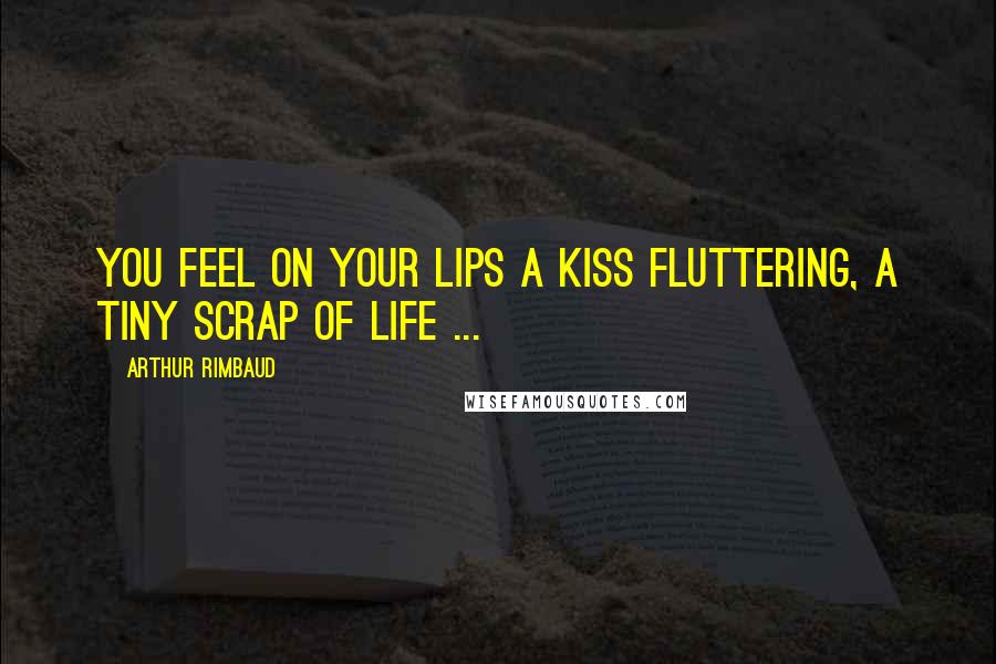 Arthur Rimbaud Quotes: You feel on your lips a kiss Fluttering, a tiny scrap of life ...