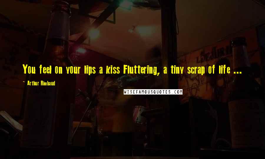 Arthur Rimbaud Quotes: You feel on your lips a kiss Fluttering, a tiny scrap of life ...