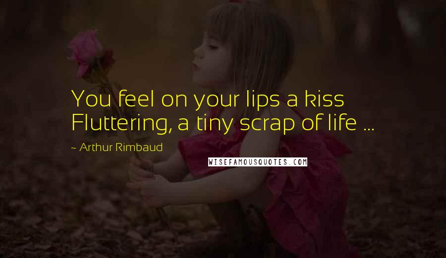 Arthur Rimbaud Quotes: You feel on your lips a kiss Fluttering, a tiny scrap of life ...