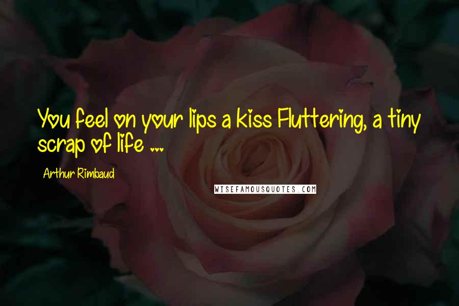 Arthur Rimbaud Quotes: You feel on your lips a kiss Fluttering, a tiny scrap of life ...