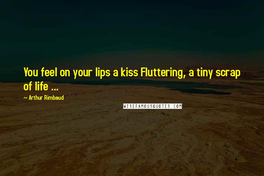 Arthur Rimbaud Quotes: You feel on your lips a kiss Fluttering, a tiny scrap of life ...