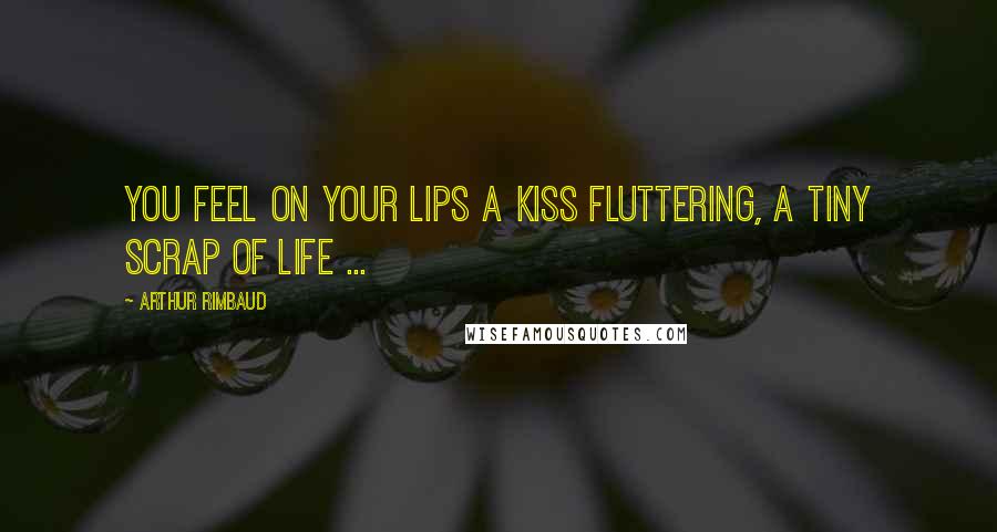 Arthur Rimbaud Quotes: You feel on your lips a kiss Fluttering, a tiny scrap of life ...