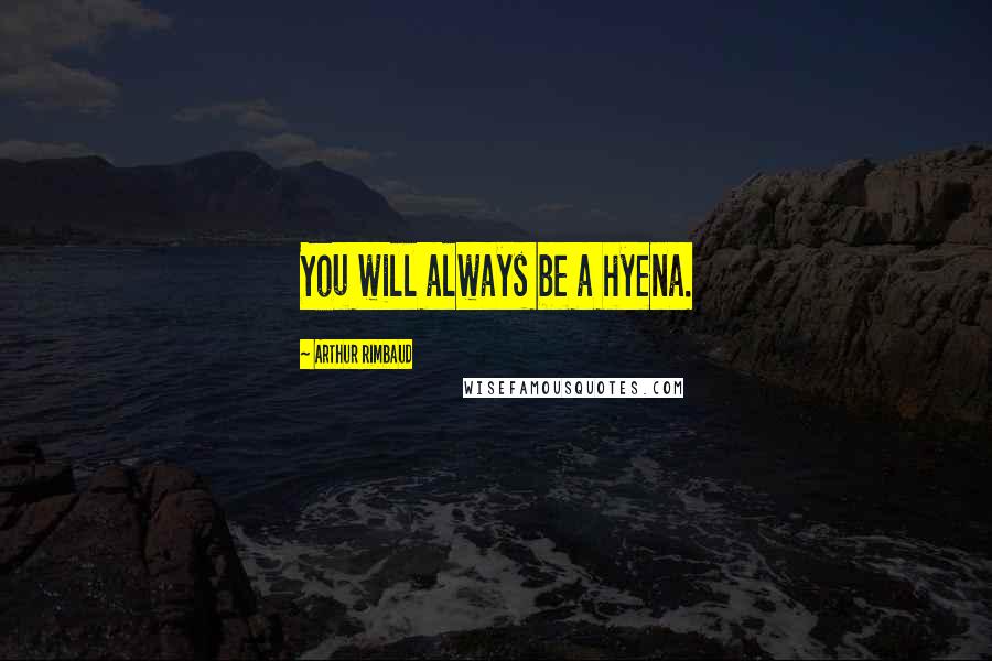 Arthur Rimbaud Quotes: You will always be a hyena.