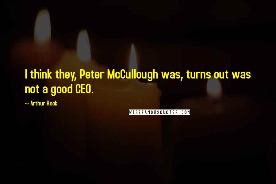 Arthur Rock Quotes: I think they, Peter McCullough was, turns out was not a good CEO.